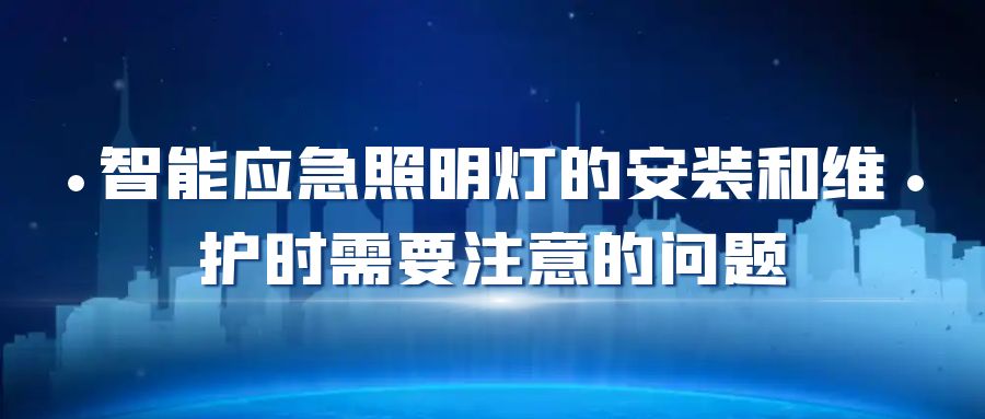 智能應(yīng)急照明燈的安裝和維護(hù)時(shí)需要注意的問題